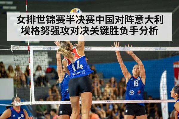 女排世锦赛半决赛中国对阵意大利埃格努强攻对决关键胜负手分析